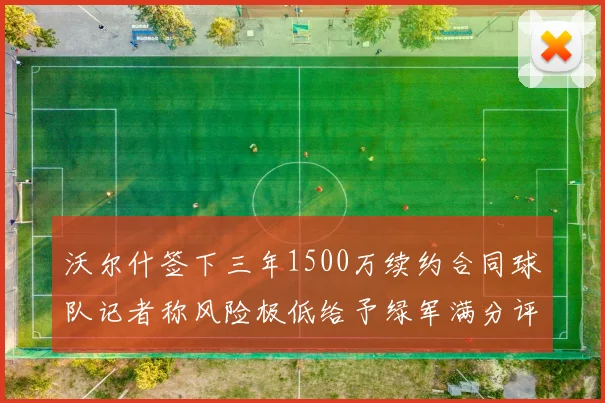 沃尔什签下三年1500万续约合同球队记者称风险极低给予绿军满分评价