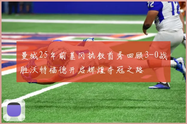 曼城25年前基冈执教首秀回顾3-0战胜沃特福德开启辉煌夺冠之路