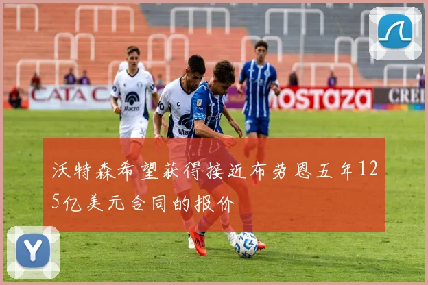 沃特森希望获得接近布劳恩五年125亿美元合同的报价