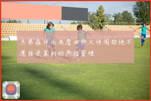 杰弗森评论老詹回热火传闻称他不愿接受莱利的严格管理