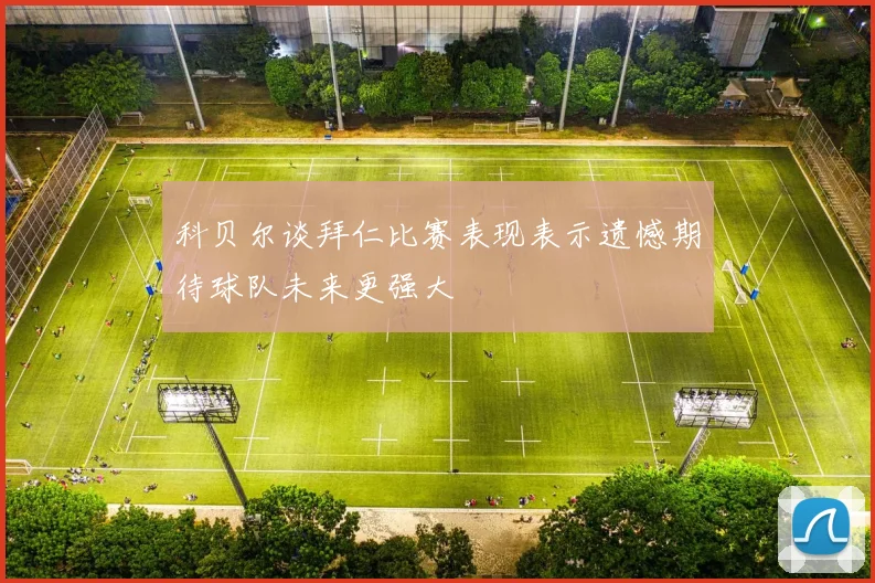 科贝尔谈拜仁比赛表现表示遗憾期待球队未来更强大